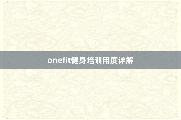 onefit健身培训用度详解
